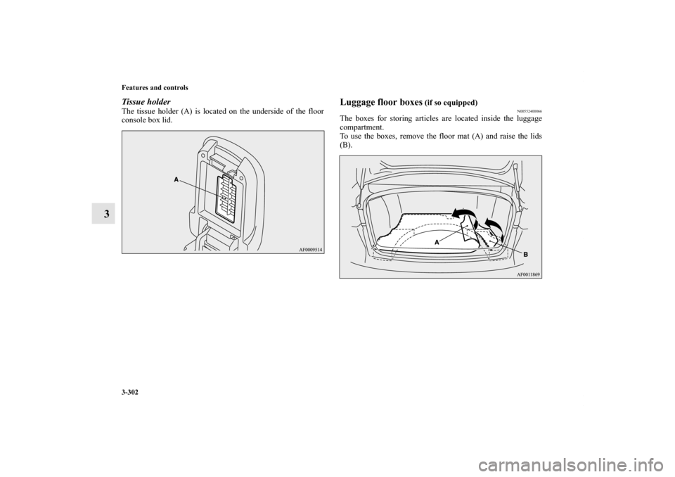 MITSUBISHI LANCER 2013 8.G Owners Manual 3-302 Features and controls
3
Tissue holderThe tissue holder (A) is located on the underside of the floor
console box lid.
Luggage floor boxes
 (if so equipped)
N00552400066
The boxes for storing arti