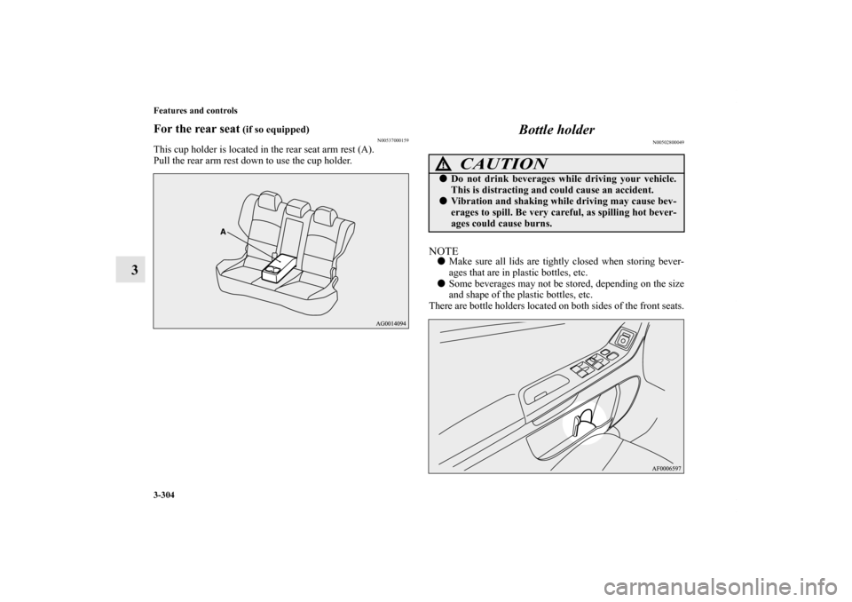 MITSUBISHI LANCER 2013 8.G Owners Manual 3-304 Features and controls
3
For the rear seat
 (if so equipped)
N00537000159
This cup holder is located in the rear seat arm rest (A).
Pull the rear arm rest down to use the cup holder.
Bottle holde