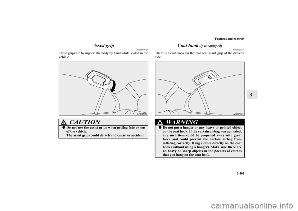 MITSUBISHI LANCER 2013 8.G Owners Manual Features and controls
3-305
3 Assist grip
N00559000029
These grips are to support the body by hand while seated in the
vehicle.
Coat hook
 (if so equipped)
N00553600108
There is a coat hook on the rea