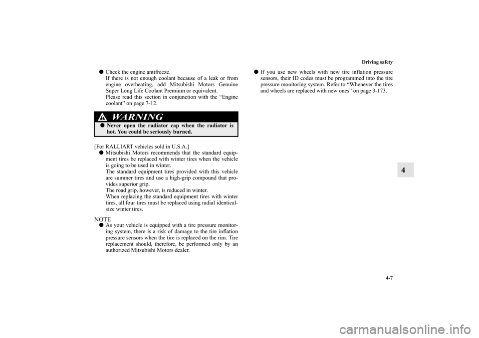 MITSUBISHI LANCER 2013 8.G Owners Manual Driving safety
4-7
4
Check the engine antifreeze.
If there is not enough coolant because of a leak or from
engine overheating, add Mitsubishi Motors Genuine
Super Long Life Coolant Premium or equival