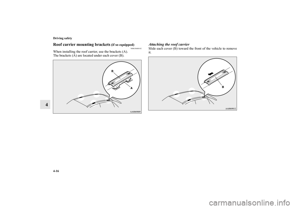 MITSUBISHI LANCER 2013 8.G Owners Manual 4-16 Driving safety
4
Roof carrier mounting brackets
 (if so equipped)
N00630600102
When installing the roof carrier, use the brackets (A).
The brackets (A) are located under each cover (B).
Attaching