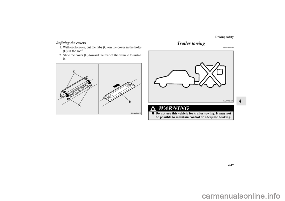 MITSUBISHI LANCER 2013 8.G Owners Manual Driving safety
4-17
4
Refitting the covers1. With each cover, put the tabs (C) on the cover in the holes
(D) in the roof.
2. Slide the cover (B) toward the rear of the vehicle to install
it.
Trailer t
