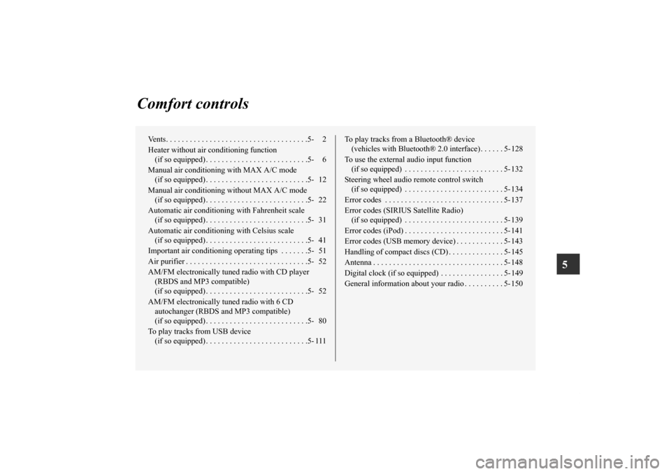 MITSUBISHI LANCER 2013 8.G User Guide 5
Comfort controls
Vents. . . . . . . . . . . . . . . . . . . . . . . . . . . . . . . . . . . .5- 2
Heater without air conditioning function 
(if so equipped) . . . . . . . . . . . . . . . . . . . . .