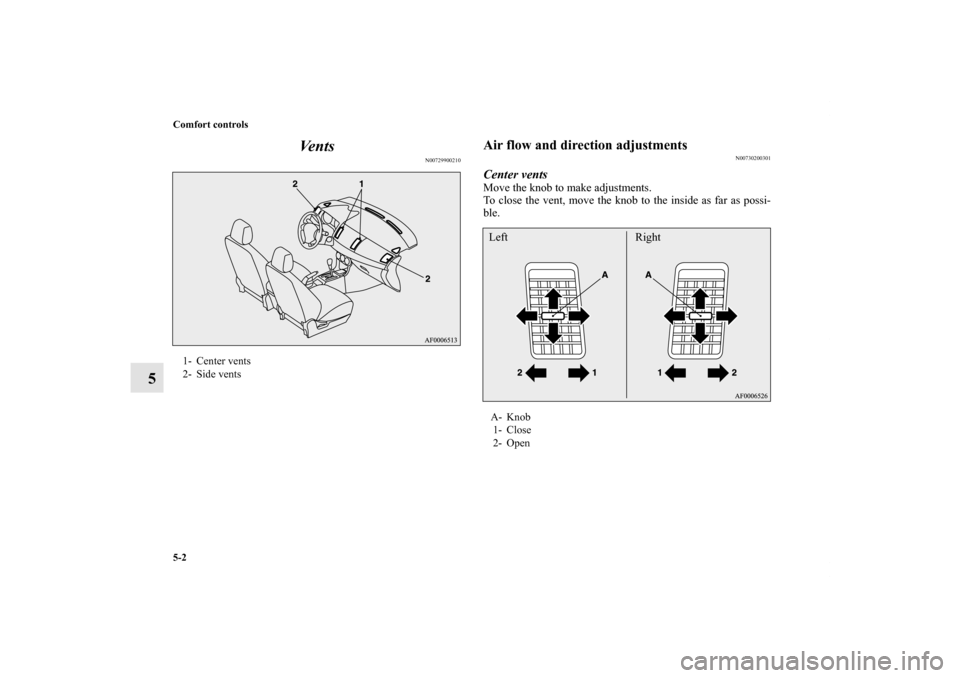 MITSUBISHI LANCER 2013 8.G Owners Manual 5-2 Comfort controls
5Ve n t s
N00729900210
Air flow and direction adjustments
N00730200301
Center ventsMove the knob to make adjustments.
To close the vent, move the knob to the inside as far as poss
