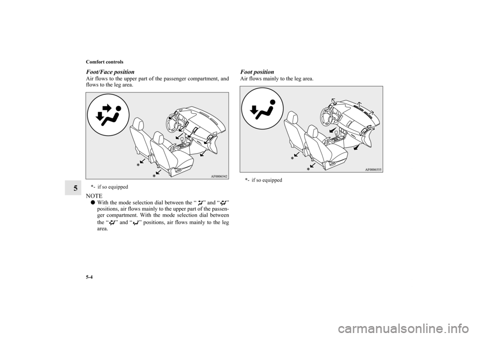 MITSUBISHI LANCER 2013 8.G Owners Manual 5-4 Comfort controls
5
Foot/Face positionAir flows to the upper part of the passenger compartment, and
flows to the leg area.NOTEWith the mode selection dial between the “ ” and “ ”
positions