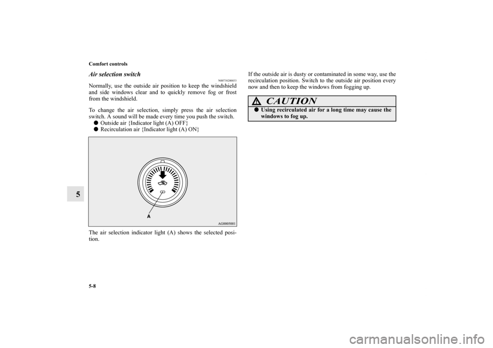 MITSUBISHI LANCER 2013 8.G Owners Guide 5-8 Comfort controls
5
Air selection switch
N00738200033
Normally, use the outside air position to keep the windshield
and side windows clear and to quickly remove fog or frost
from the windshield.
To