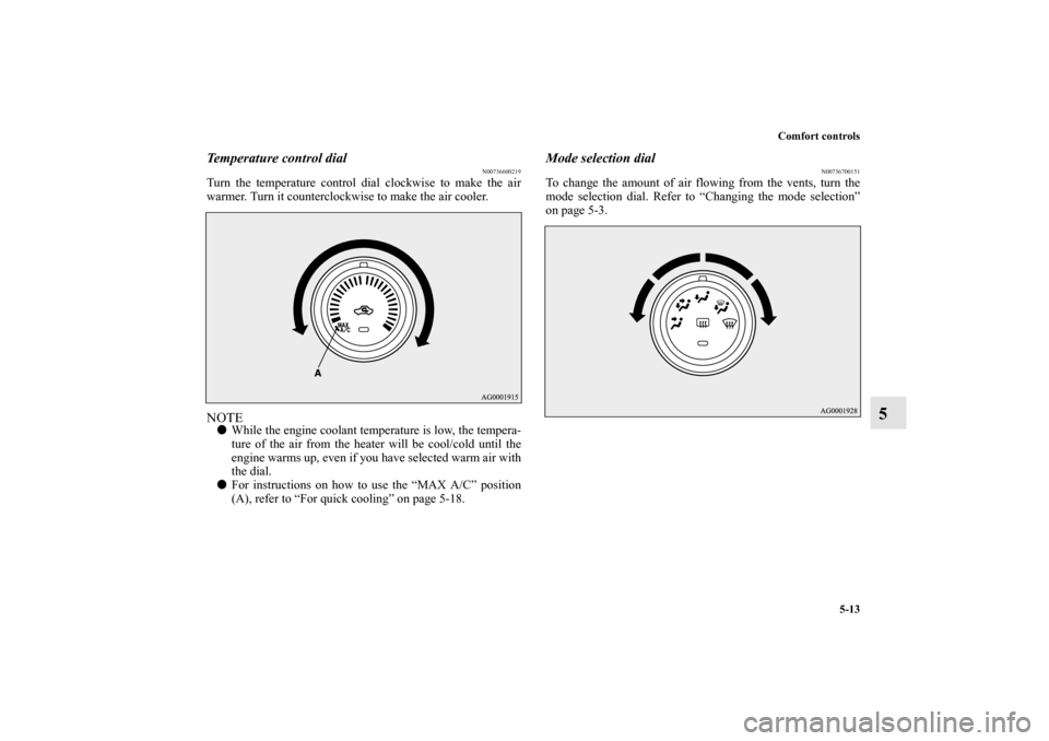 MITSUBISHI LANCER 2013 8.G Owners Manual Comfort controls
5-13
5
Temperature control dial
N00736600219
Turn the temperature control dial clockwise to make the air
warmer. Turn it counterclockwise to make the air cooler.NOTEWhile the engine 