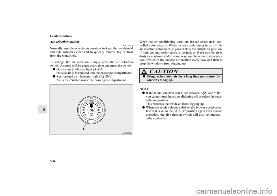 MITSUBISHI LANCER 2013 8.G Service Manual 5-34 Comfort controls
5
Air selection switch
N00737200238
Normally, use the outside air position to keep the windshield
and side windows clear and to quickly remove fog or frost
from the windshield.
T