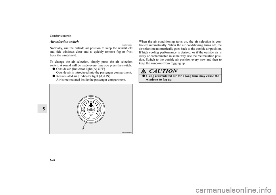 MITSUBISHI LANCER 2013 8.G Service Manual 5-44 Comfort controls
5
Air selection switch
N00737200241
Normally, use the outside air position to keep the windshield
and side windows clear and to quickly remove fog or frost
from the windshield.
T
