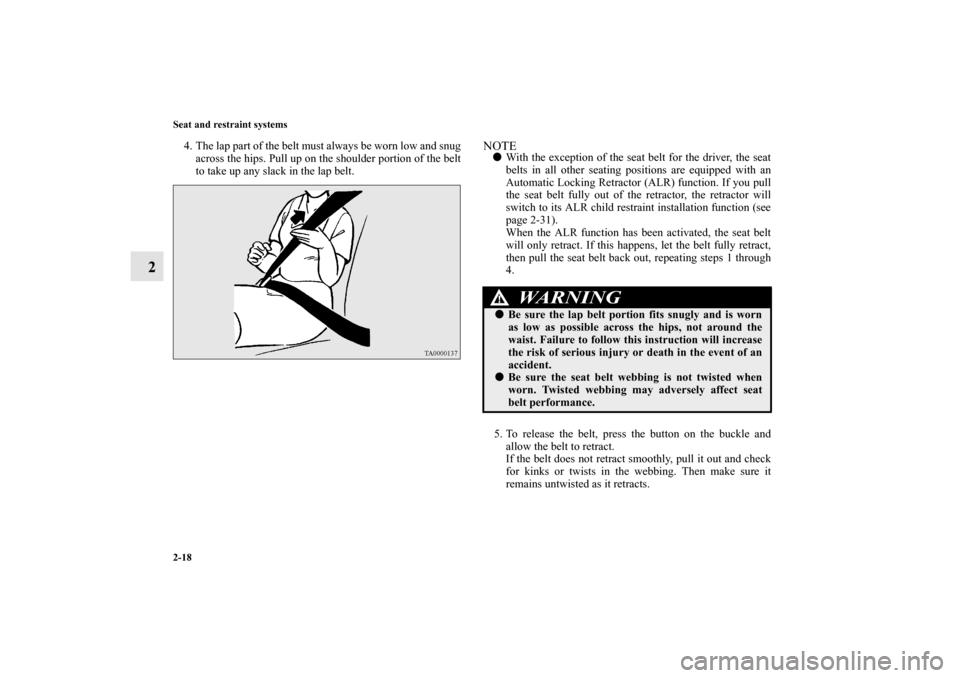 MITSUBISHI LANCER 2013 8.G Owners Manual 2-18 Seat and restraint systems
2
4. The lap part of the belt must always be worn low and snug
across the hips. Pull up on the shoulder portion of the belt
to take up any slack in the lap belt. 
NOTE