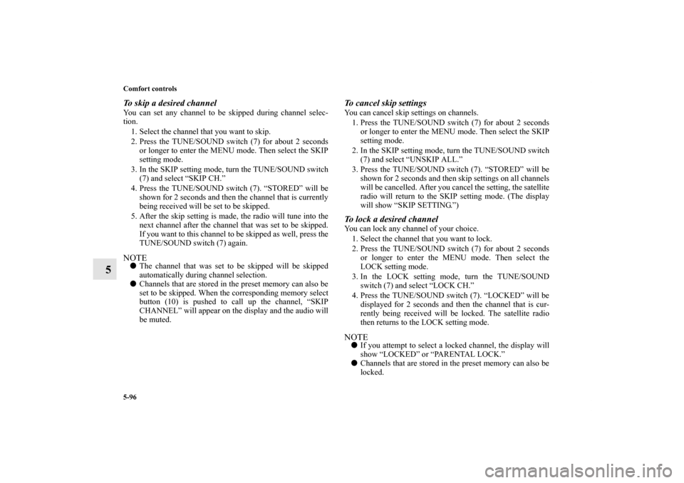 MITSUBISHI LANCER 2013 8.G Owners Manual 5-96 Comfort controls
5
To skip a desired channelYou can set any channel to be skipped during channel selec-
tion.
1. Select the channel that you want to skip. 
2. Press the TUNE/SOUND switch (7) for 