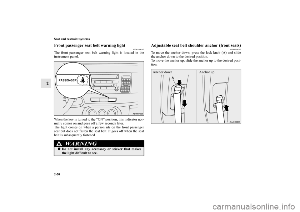 MITSUBISHI LANCER 2013 8.G Owners Manual 2-20 Seat and restraint systems
2
Front passenger seat belt warning light
N00418300165
The front passenger seat belt warning light is located in the
instrument panel.
When the key is turned to the “