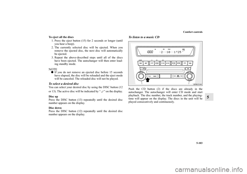 MITSUBISHI LANCER 2013 8.G Owners Manual Comfort controls
5-103
5
To eject all the discs
1. Press the eject button (15) for 2 seconds or longer (until
you hear a beep).
2. The currently selected disc will be ejected. When you
remove the ejec