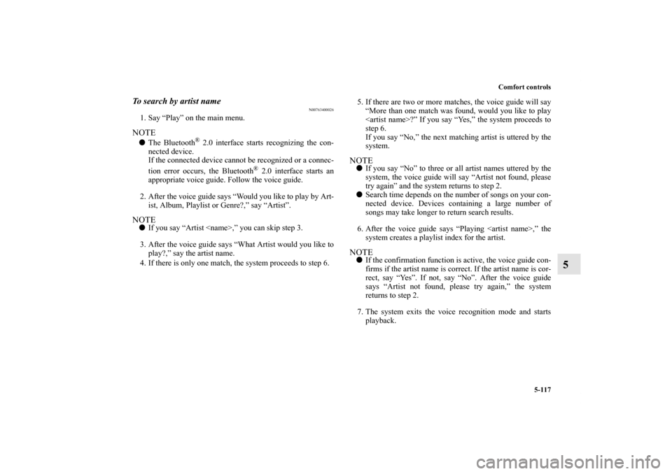 MITSUBISHI LANCER 2013 8.G Owners Manual Comfort controls
5-117
5
To search by artist name
N00763400026
1. Say “Play” on the main menu.NOTEThe Bluetooth
® 2.0 interface starts recognizing the con-
nected device.
If the connected device