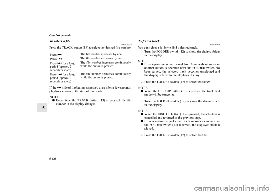 MITSUBISHI LANCER 2013 8.G Owners Manual 5-124 Comfort controls
5
To select a file
N00764300019
Press the TRACK button (13) to select the desired file number.
If the   side of the button is pressed once after a few seconds,
playback returns 