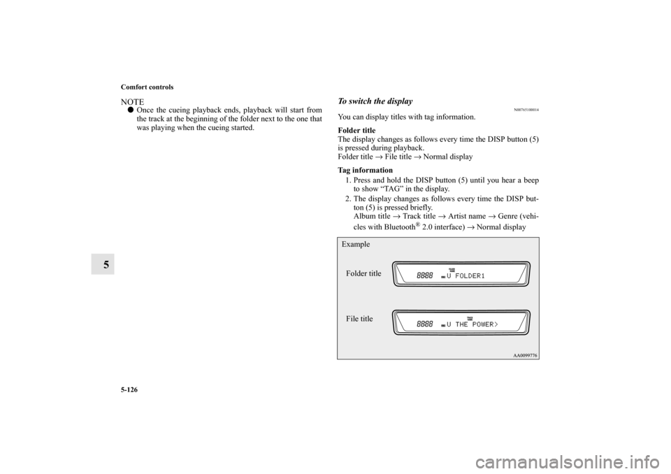 MITSUBISHI LANCER 2013 8.G Owners Manual 5-126 Comfort controls
5
NOTEOnce the cueing playback ends, playback will start from
the track at the beginning of the folder next to the one that
was playing when the cueing started.
To switch the d