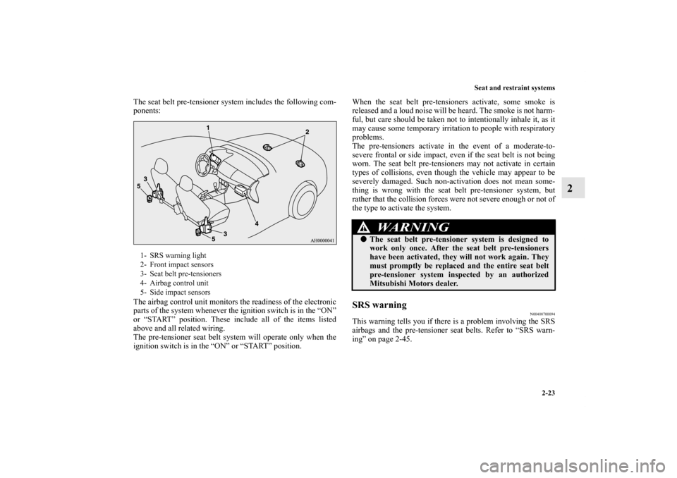 MITSUBISHI LANCER 2013 8.G Owners Manual Seat and restraint systems
2-23
2
The seat belt pre-tensioner system includes the following com-
ponents:
The airbag control unit monitors the readiness of the electronic
parts of the system whenever 