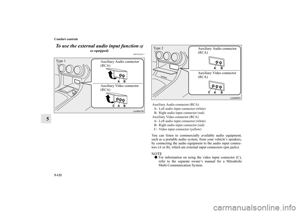 MITSUBISHI LANCER 2013 8.G Owners Manual 5-132 Comfort controls
5To use the external audio input function
 (if 
so equipped)
N00702200117
You can listen to commercially available audio equipment,
such as a portable audio system, from your ve