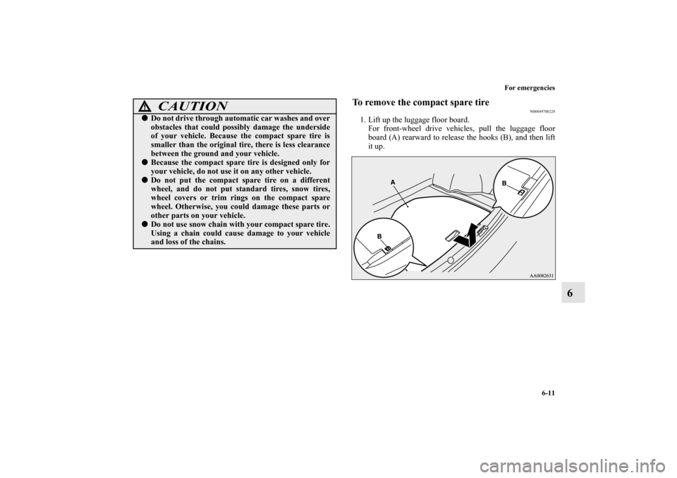 MITSUBISHI LANCER 2013 8.G Owners Manual For emergencies
6-11
6
To remove the compact spare tire
N00849700228
1. Lift up the luggage floor board.
For front-wheel drive vehicles, pull the luggage floor
board (A) rearward to release the hooks 