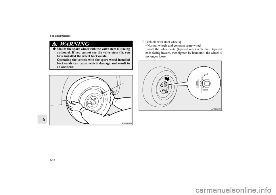 MITSUBISHI LANCER 2013 8.G Owners Manual 6-16 For emergencies
6
7. [Vehicle with steel wheels]
• Normal wheels and compact spare wheel
Install the wheel nuts (tapered nuts) with their tapered
ends facing inward, then tighten by hand until 