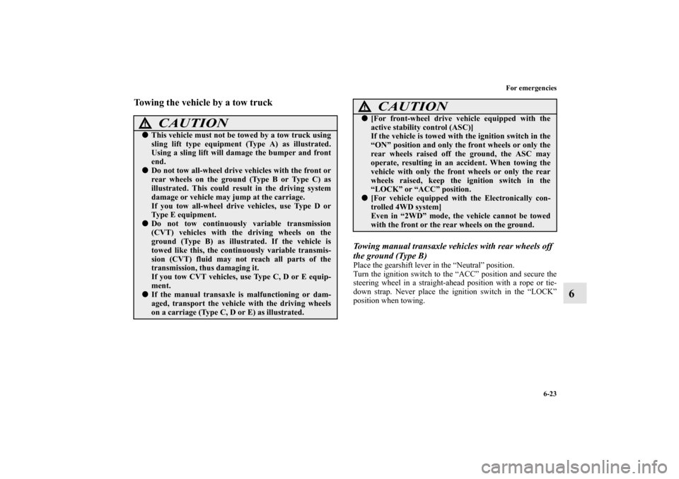 MITSUBISHI LANCER 2013 8.G Owners Manual For emergencies
6-23
6
Towing the vehicle by a tow truck
Towing manual transaxle vehicles with rear wheels off 
the ground (Type B)Place the gearshift lever in the “Neutral” position.
Turn the ign