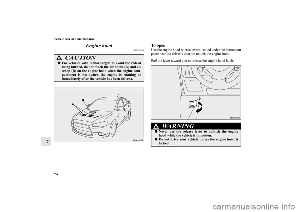 MITSUBISHI LANCER 2013 8.G Owners Manual 7-4 Vehicle care and maintenance
7Engine hood
N00937500464
To openUse the engine hood release lever (located under the instrument
panel near the driver’s door) to unlock the engine hood.
Pull the le