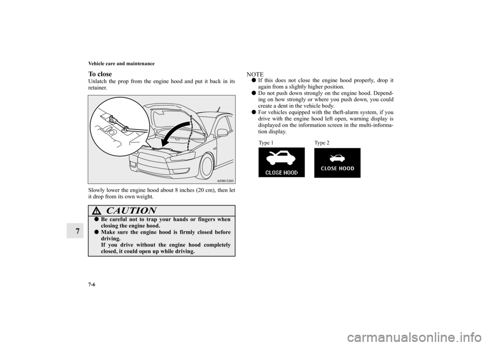 MITSUBISHI LANCER 2013 8.G Owners Manual 7-6 Vehicle care and maintenance
7
To closeUnlatch the prop from the engine hood and put it back in its
retainer. 
Slowly lower the engine hood about 8 inches (20 cm), then let
it drop from its own we