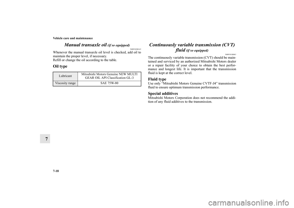 MITSUBISHI LANCER 2013 8.G Owners Manual 7-18 Vehicle care and maintenance
7Manual transaxle oil
 (if so equipped)
N00938200165
Whenever the manual transaxle oil level is checked, add oil to
maintain the proper level, if necessary.
Refill or