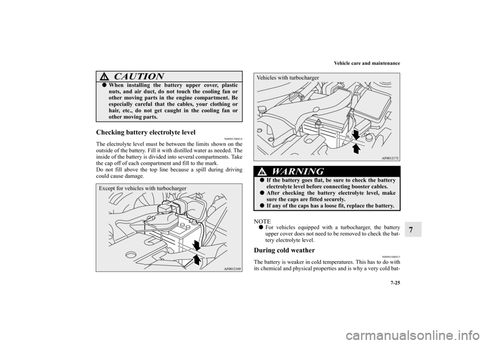 MITSUBISHI LANCER 2013 8.G Owners Manual Vehicle care and maintenance
7-25
7
Checking battery electrolyte level
N00901500014
The electrolyte level must be between the limits shown on the
outside of the battery. Fill it with distilled water a