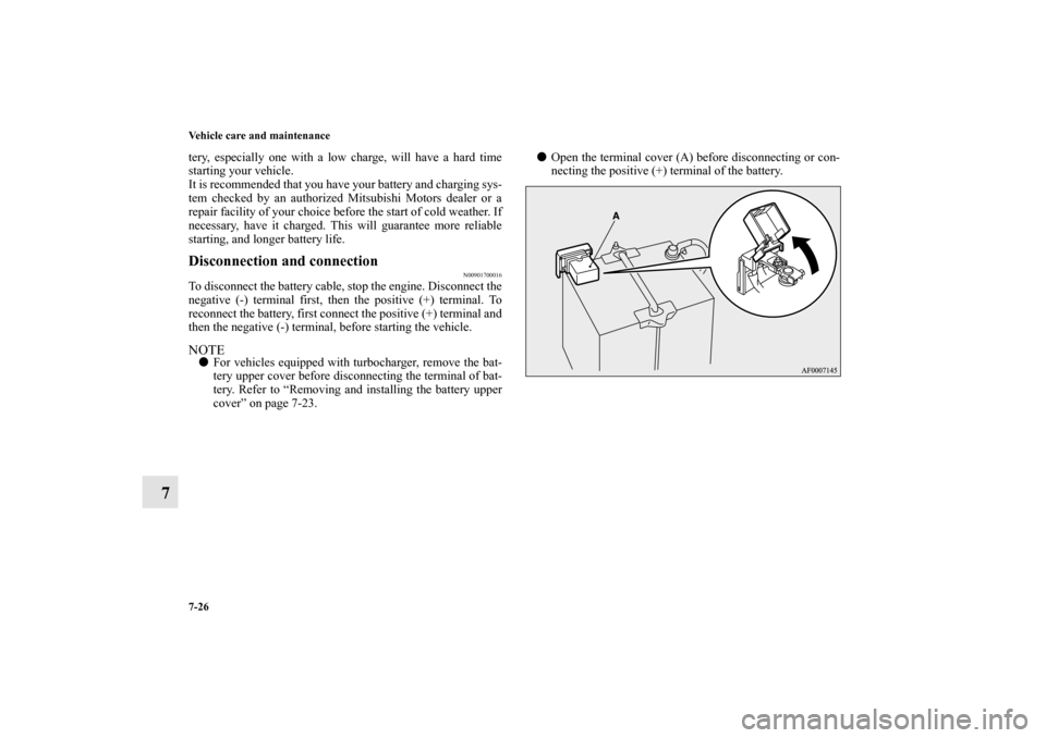 MITSUBISHI LANCER 2013 8.G Owners Manual 7-26 Vehicle care and maintenance
7
tery, especially one with a low charge, will have a hard time
starting your vehicle.
It is recommended that you have your battery and charging sys-
tem checked by a