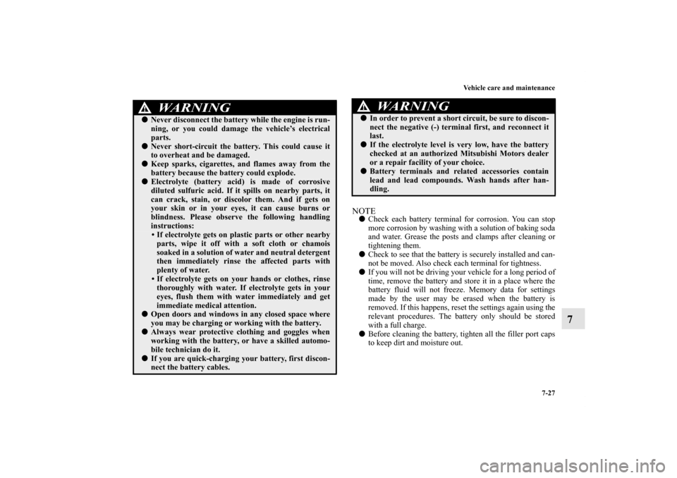 MITSUBISHI LANCER 2013 8.G Owners Manual Vehicle care and maintenance
7-27
7
NOTECheck each battery terminal for corrosion. You can stop
more corrosion by washing with a solution of baking soda
and water. Grease the posts and clamps after c