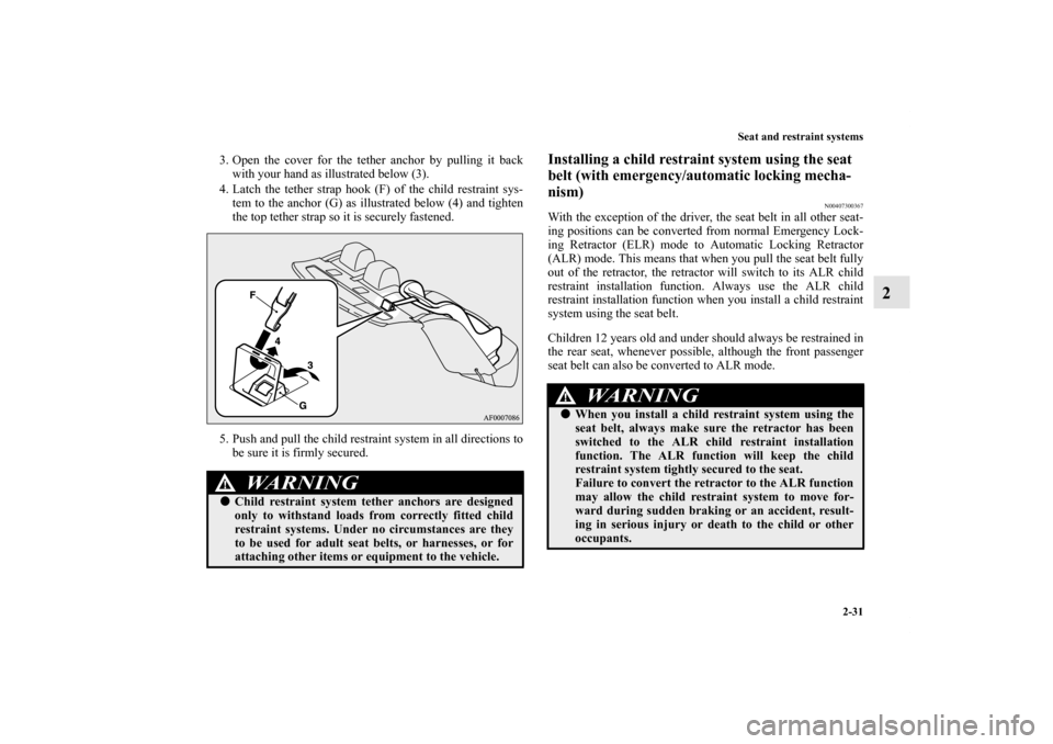 MITSUBISHI LANCER 2013 8.G Owners Manual Seat and restraint systems
2-31
2
3. Open the cover for the tether anchor by pulling it back
with your hand as illustrated below (3).
4. Latch the tether strap hook (F) of the child restraint sys-
tem
