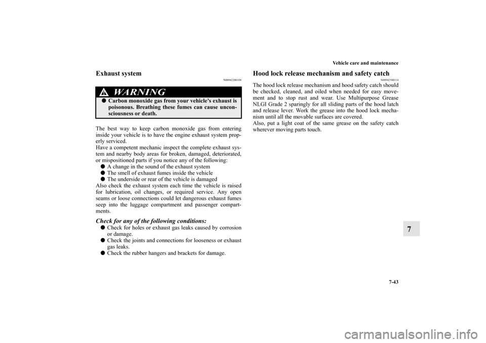 MITSUBISHI LANCER 2013 8.G Owners Manual Vehicle care and maintenance
7-43
7
Exhaust system
N00942200108
The best way to keep carbon monoxide gas from entering
inside your vehicle is to have the engine exhaust system prop-
erly serviced.
Hav