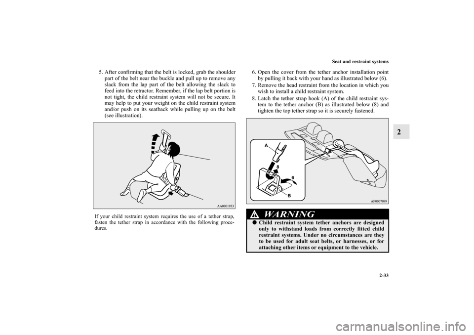 MITSUBISHI LANCER 2013 8.G Owners Manual Seat and restraint systems
2-33
2
5. After confirming that the belt is locked, grab the shoulder
part of the belt near the buckle and pull up to remove any
slack from the lap part of the belt allowing