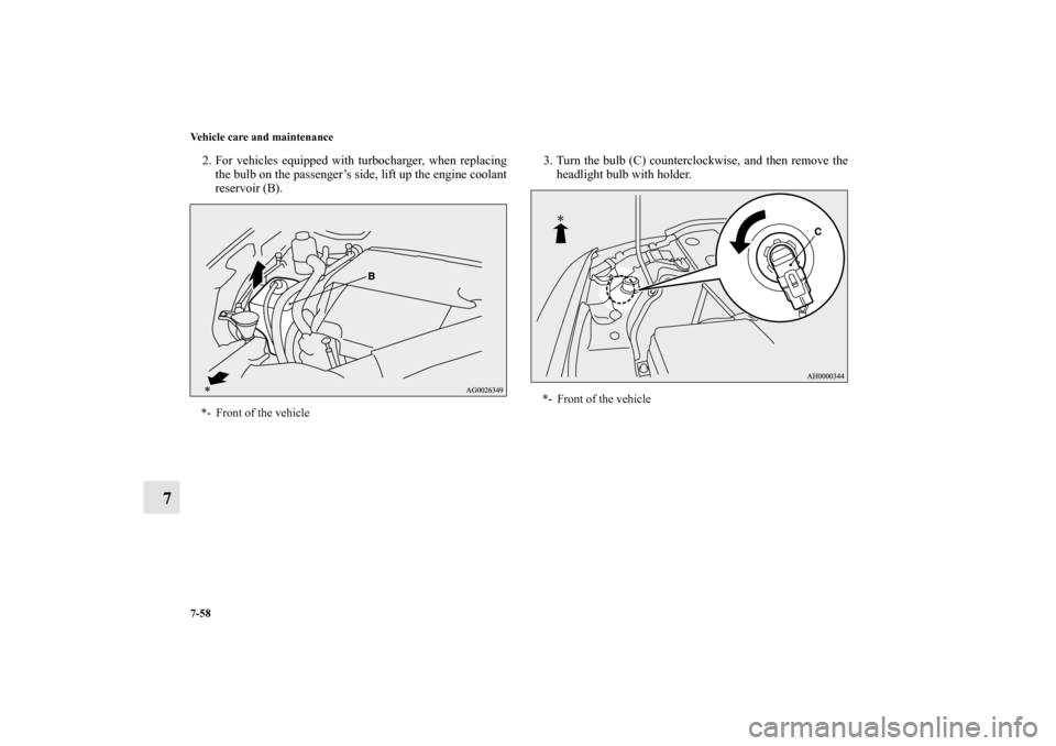 MITSUBISHI LANCER 2013 8.G Owners Manual 7-58 Vehicle care and maintenance
7
2. For vehicles equipped with turbocharger, when replacing
the bulb on the passenger’s side, lift up the engine coolant
reservoir (B).3. Turn the bulb (C) counter