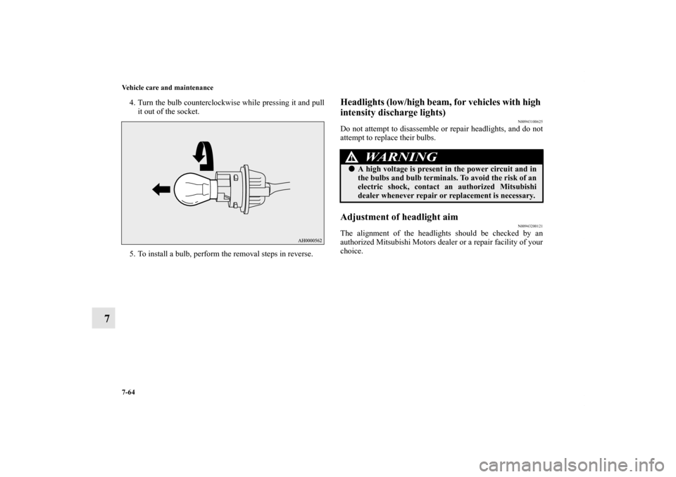 MITSUBISHI LANCER 2013 8.G Owners Manual 7-64 Vehicle care and maintenance
7
4. Turn the bulb counterclockwise while pressing it and pull
it out of the socket.
5. To install a bulb, perform the removal steps in reverse.
Headlights (low/high 
