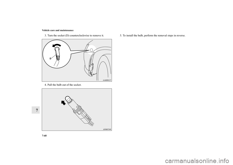 MITSUBISHI LANCER 2013 8.G Owners Manual 7-68 Vehicle care and maintenance
7
3. Turn the socket (D) counterclockwise to remove it.
4. Pull the bulb out of the socket.5. To install the bulb, perform the removal steps in reverse.
BK0150800US.b