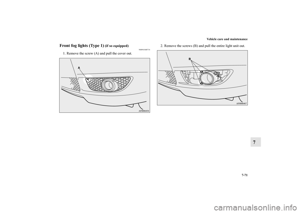 MITSUBISHI LANCER 2013 8.G Owners Manual Vehicle care and maintenance
7-71
7
Front fog lights (Type 1)
 (if so equipped)
N00943600734
1. Remove the screw (A) and pull the cover out.2. Remove the screws (B) and pull the entire light unit out.
