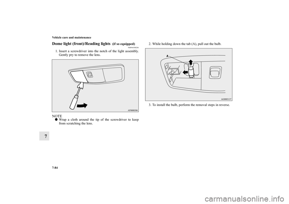 MITSUBISHI LANCER 2013 8.G Owners Manual 7-84 Vehicle care and maintenance
7
Dome light (front)/Reading lights 
 (if so equipped)
N00944500206
1. Insert a screwdriver into the notch of the light assembly.
Gently pry to remove the lens.NOTEW