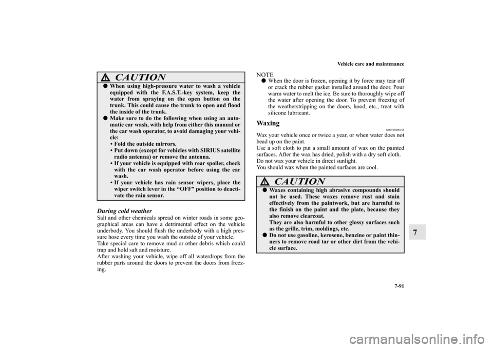 MITSUBISHI LANCER 2013 8.G Owners Manual Vehicle care and maintenance
7-91
7
During cold weather Salt and other chemicals spread on winter roads in some geo-
graphical areas can have a detrimental effect on the vehicle
underbody. You should 
