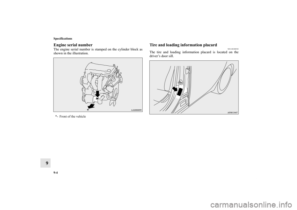 MITSUBISHI LANCER 2013 8.G Owners Manual 9-4 Specifications
9
Engine serial numberThe engine serial number is stamped on the cylinder block as
shown in the illustration. 
Tire and loading information placard
N01148100528
The tire and loading