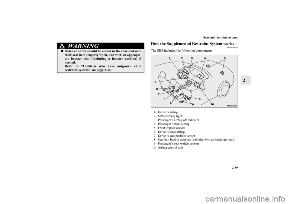 MITSUBISHI LANCER 2013 8.G Owners Manual Seat and restraint systems
2-39
2
How the Supplemental Restraint System works
N00407800506
The SRS includes the following components:
WA R N I N G
!Older children should be seated in the rear seat wi