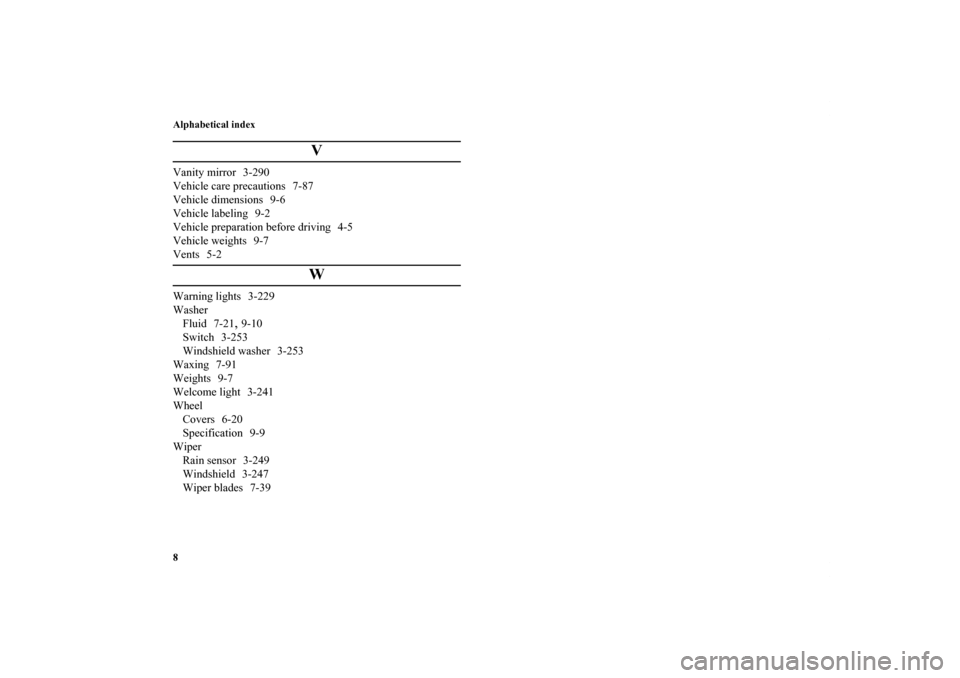 MITSUBISHI LANCER 2013 8.G Owners Manual Alphabetical index
8
V
Vanity mirror 3-290
Vehicle care precautions 7-87
Vehicle dimensions 9-6
Vehicle labeling 9-2
Vehicle preparation before driving 4-5
Vehicle weights 9-7
Vents 5-2
W
Warning ligh