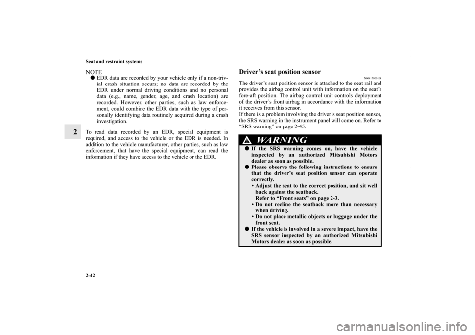 MITSUBISHI LANCER 2013 8.G Owners Manual 2-42 Seat and restraint systems
2
NOTEEDR data are recorded by your vehicle only if a non-triv-
ial crash situation occurs; no data are recorded by the
EDR under normal driving conditions and no pers