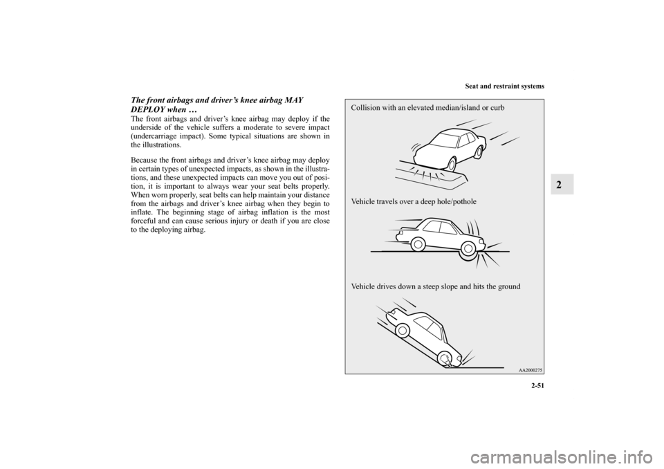 MITSUBISHI LANCER 2013 8.G Manual Online Seat and restraint systems
2-51
2
The front airbags and driver’s knee airbag MAY 
DEPLOY when … The front airbags and driver’s knee airbag may deploy if the
underside of the vehicle suffers a mo