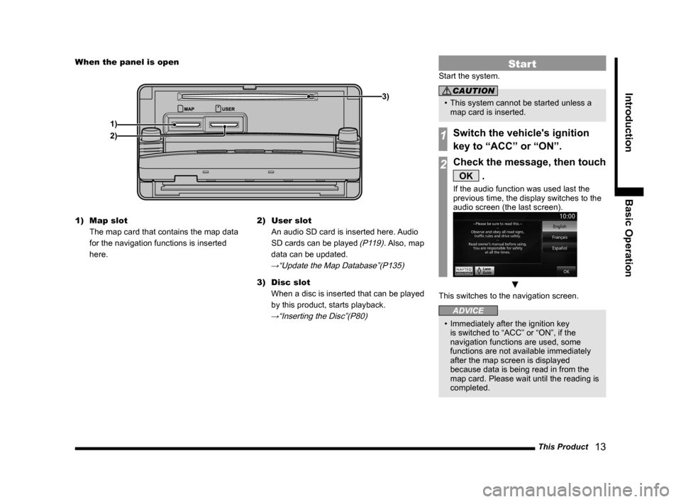 MITSUBISHI LANCER 2014 8.G MMCS Manual This Product   13
Introduction Basic Operation
When the panel is open
1) 3)
2)
1)  Map slot  
The map card that contains the map data 
for the navigation functions is inserted 
here. 2) 
User slot  
A