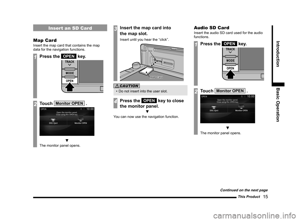 MITSUBISHI LANCER 2014 8.G MMCS Manual This Product   15
Introduction Basic Operation
Insert an SD Card
Map Card
Insert the map card that contains the map 
data for the navigation functions.
1Press the OPEN key.
2Touch Monitor OPEN .
 ▼
