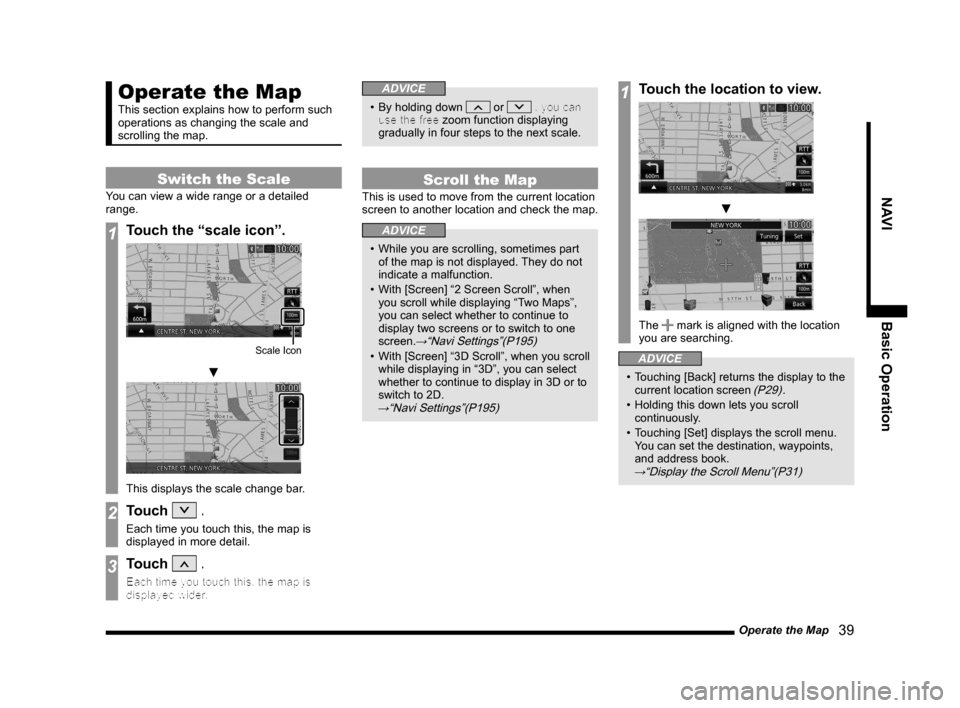 MITSUBISHI LANCER 2014 8.G MMCS Manual Operate the Map   39
NAVI Basic Operation
Operate the Map
This section explains how to perform such 
operations as changing the scale and 
scrolling the map.
Switch the Scale
You can view a wide range