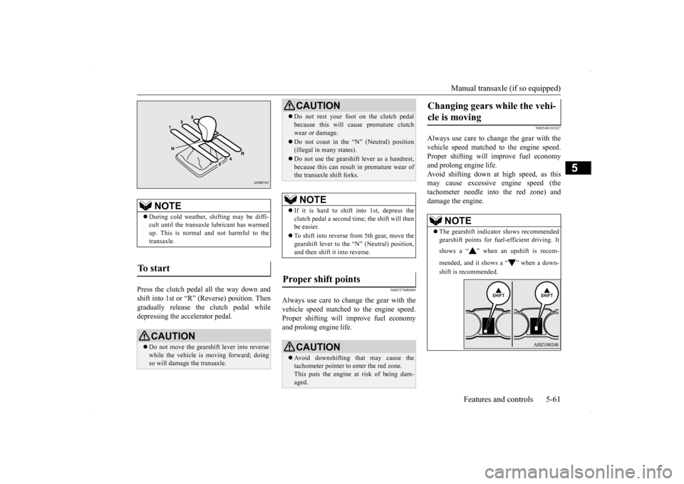 MITSUBISHI LANCER 2014 8.G Owners Manual Manual transaxle (if so equipped) 
Features and controls 5-61
5
Press the clutch pedal all the way down and shift into 1st or “R” (Reverse) position. Then gradually release the clutch pedal while 