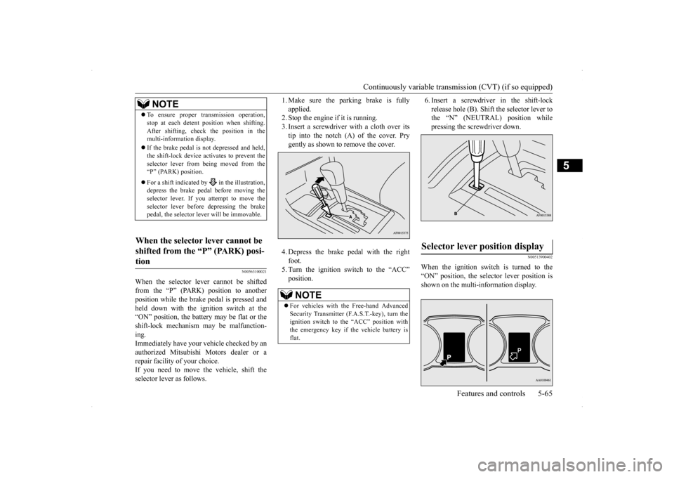 MITSUBISHI LANCER 2014 8.G Owners Manual Continuously variable transmission (CVT) (if so equipped)
Features and controls 5-65
5
N00563100021
When the selector lever cannot be shifted from the “P” (PARK) position to anotherposition while MITSUBISHI LANCER 2014 8.G Owners Manual Continuously variable transmission (CVT) (if so equipped)
Features and controls 5-65
5
N00563100021
When the selector lever cannot be shifted from the “P” (PARK) position to anotherposition while